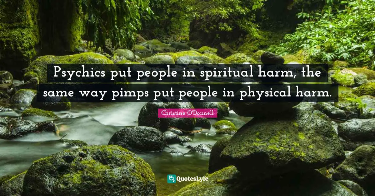 Psychics put people in spiritual harm, the same way pimps put people in physical harm.