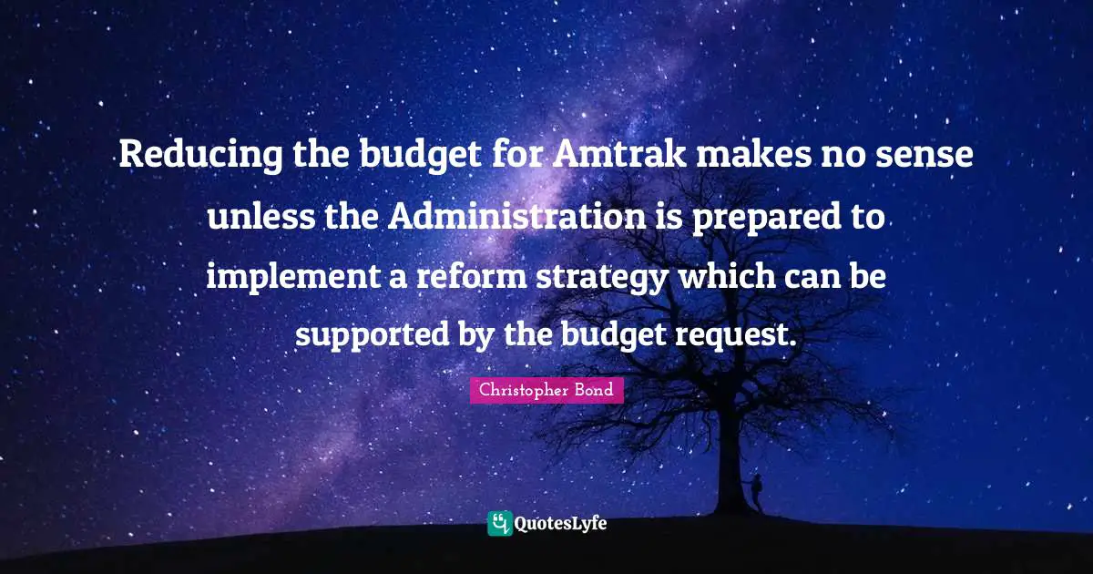 Request Quotes: "Reducing the budget for Amtrak makes no sense unless the Administration is prepared to implement a reform strategy which can be supported by the budget request."