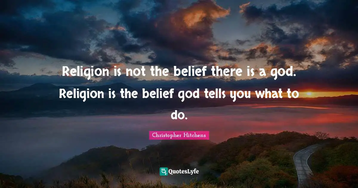 Religion is not the belief there is a god. Religion is the belief god tells you what to do.