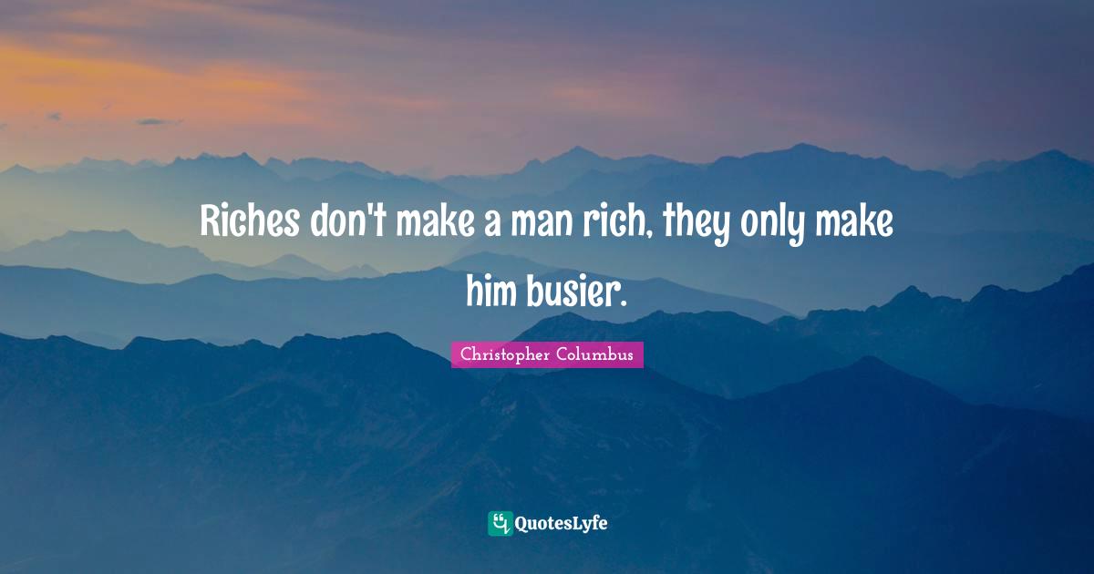 Christopher Columbus Quotes: Riches don't make a man rich, they only make him busier.