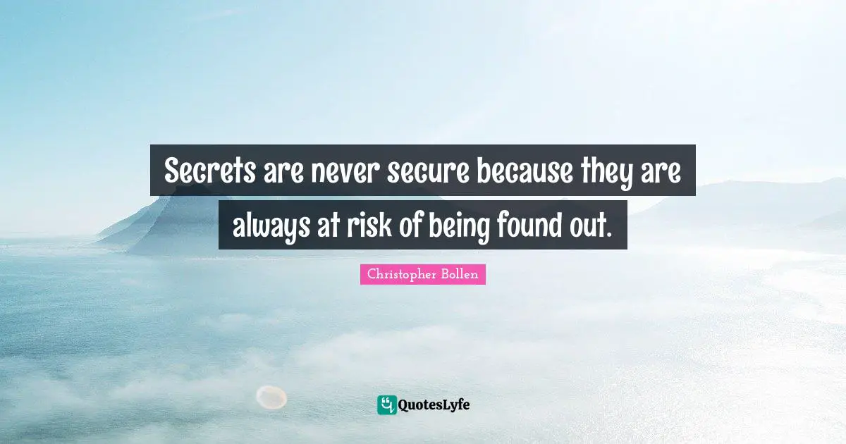 Secrets are never secure because they are always at risk of being found out.