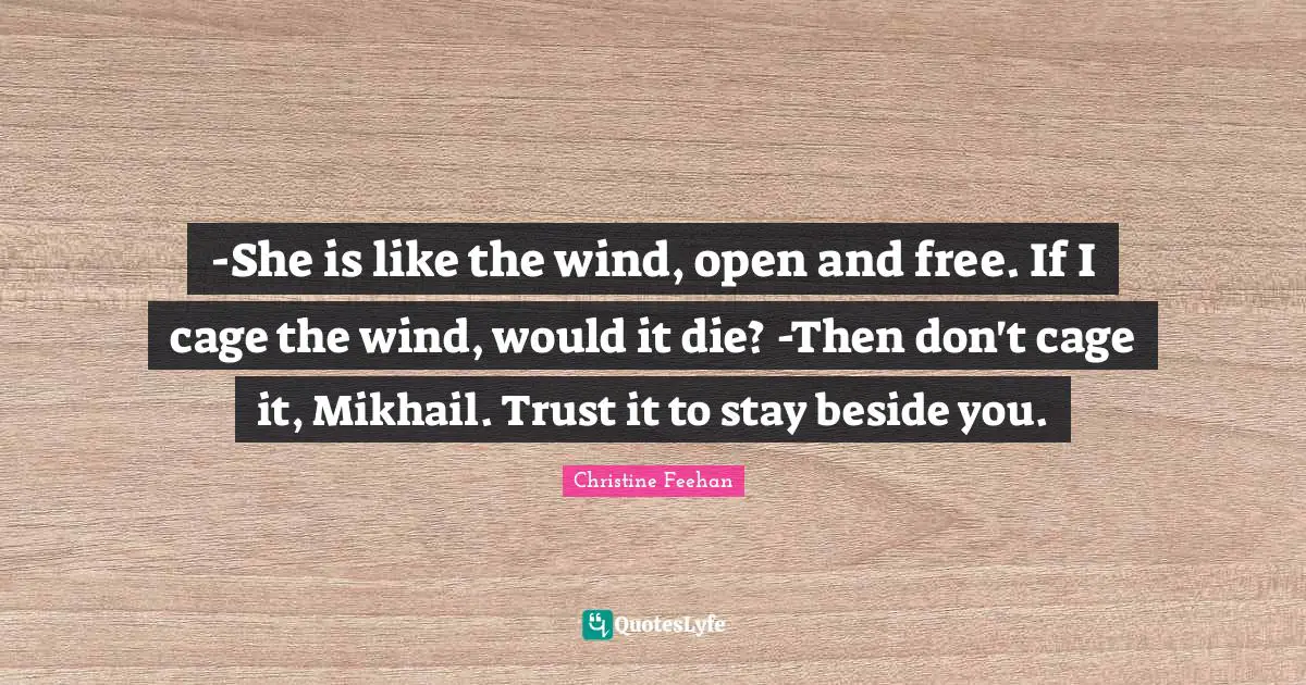 -She is like the wind, open and free. If I cage the wind, would it die? -Then don't cage it, Mikhail. Trust it to stay beside you.