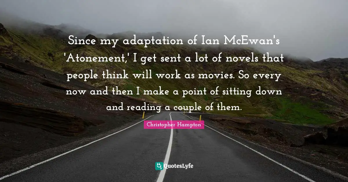 Since my adaptation of Ian McEwan's 'Atonement,' I get sent a lot of novels that people think will work as movies. So every now and then I make a point of sitting down and reading a couple of them.