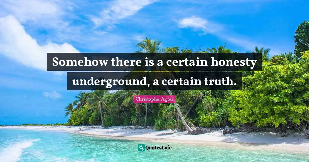 Somehow there is a certain honesty underground, a certain truth.