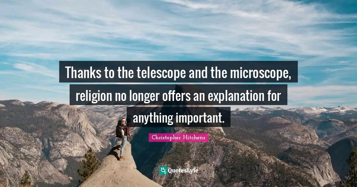 Explanation Quotes: "Thanks to the telescope and the microscope, religion no longer offers an explanation for anything important."