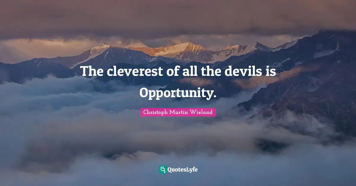 The cleverest of all the devils is Opportunity.