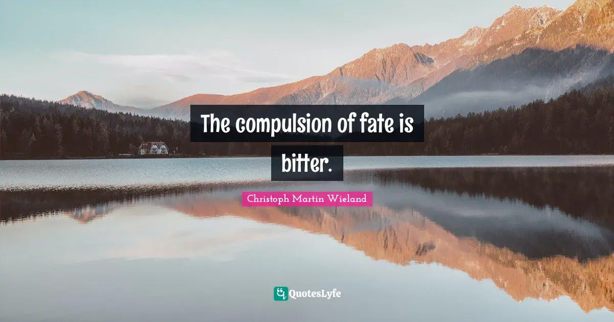 The compulsion of fate is bitter.