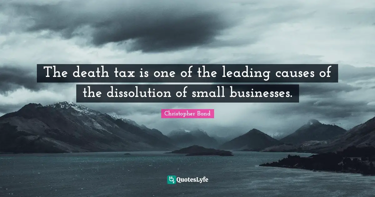 Small Business Quotes: "The death tax is one of the leading causes of the dissolution of small businesses."
