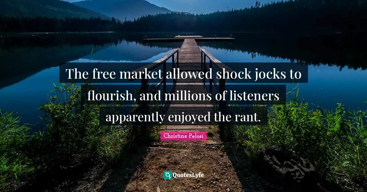 Christine Pelosi Quotes: "The free market allowed shock jocks to flourish, and millions of listeners apparently enjoyed the rant."