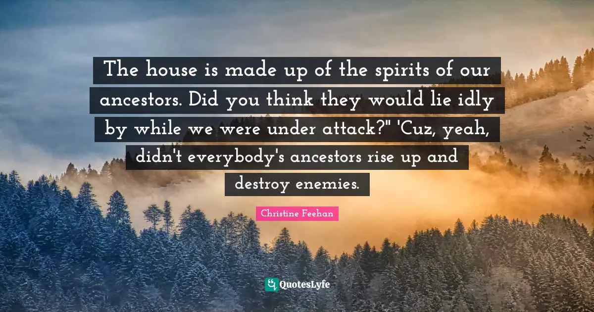 The house is made up of the spirits of our ancestors. Did you think they would lie idly by while we were under attack?" 'Cuz, yeah, didn't everybody's ancestors rise up and destroy enemies.