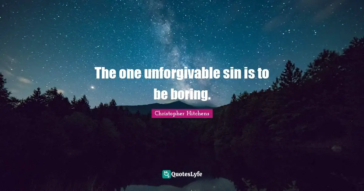 The one unforgivable sin is to be boring.