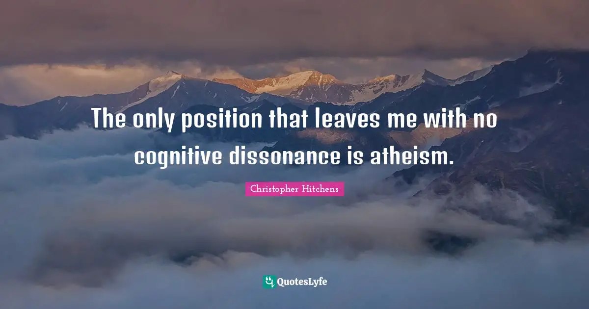 The only position that leaves me with no cognitive dissonance is atheism.