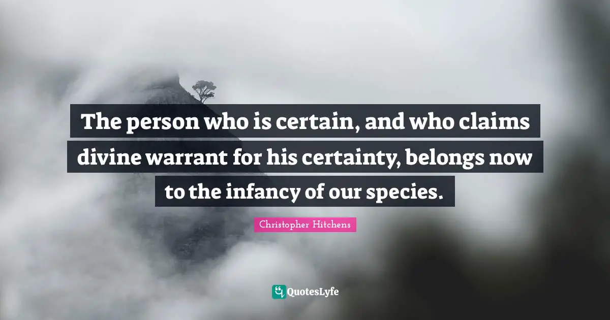 Infancy Quotes: "The person who is certain, and who claims divine warrant for his certainty, belongs now to the infancy of our species."