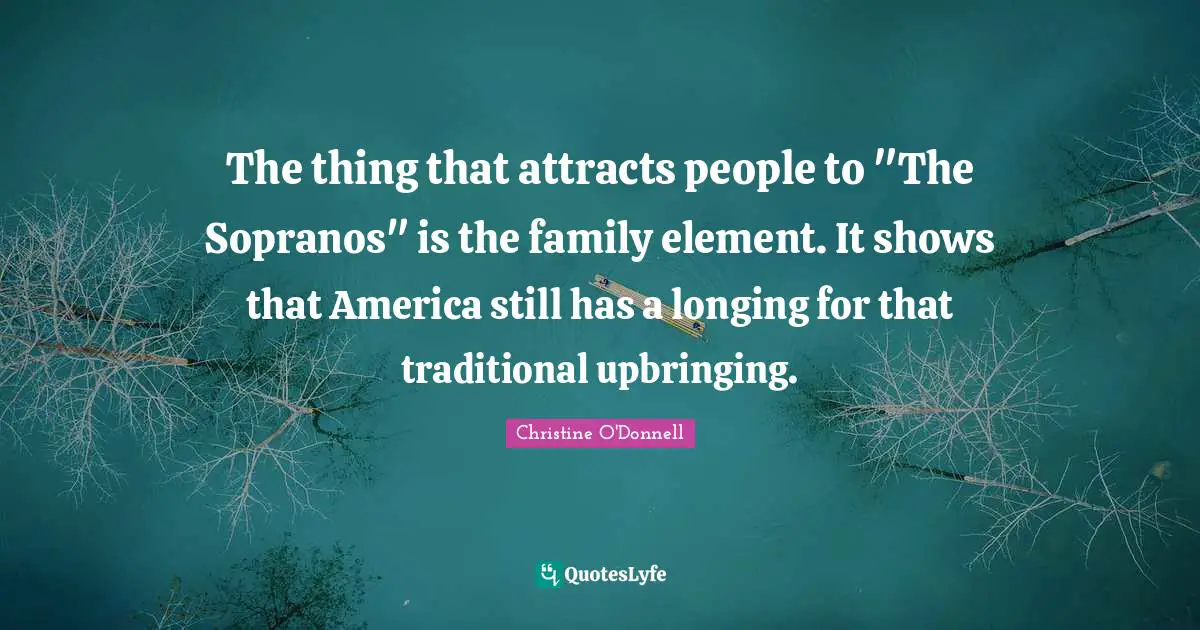 The thing that attracts people to "The Sopranos" is the family element. It shows that America still has a longing for that traditional upbringing.
