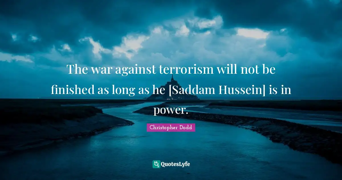 The war against terrorism will not be finished as long as he [Saddam Hussein] is in power.