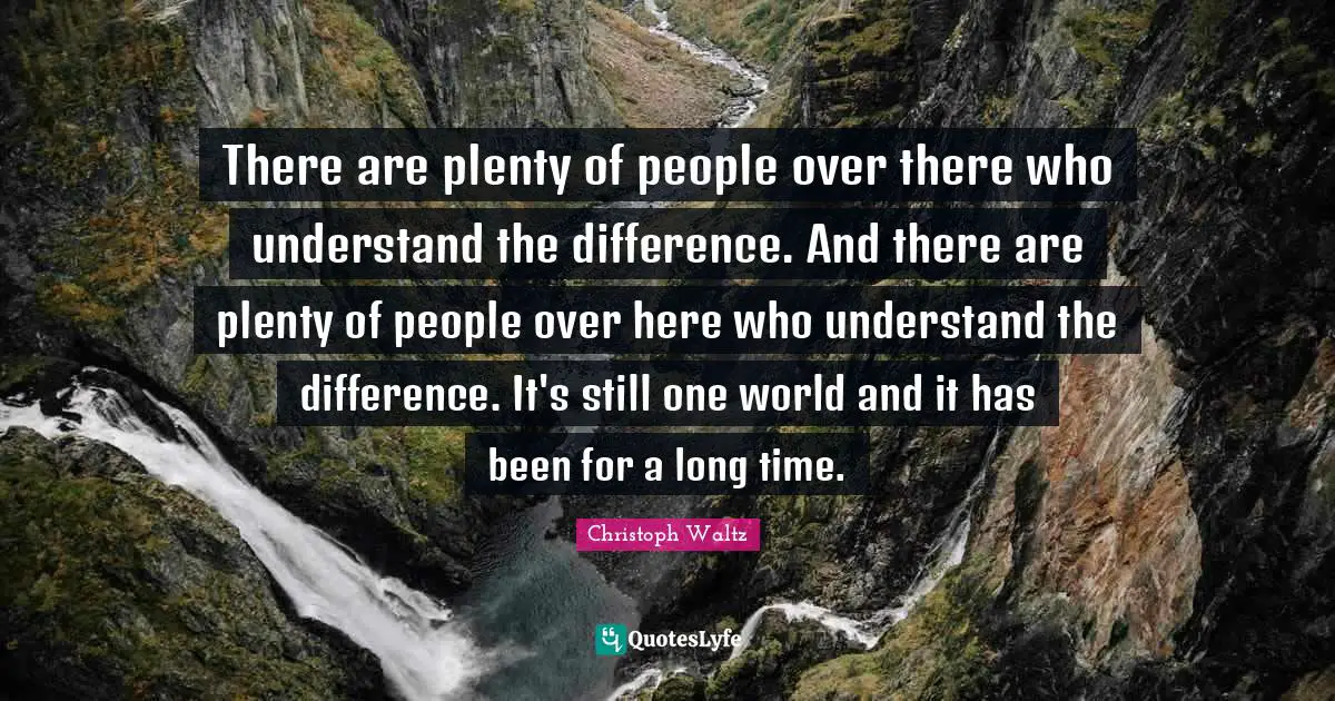 There are plenty of people over there who understand the difference. And there are plenty of people over here who understand the difference. It's still one world and it has been for a long time.