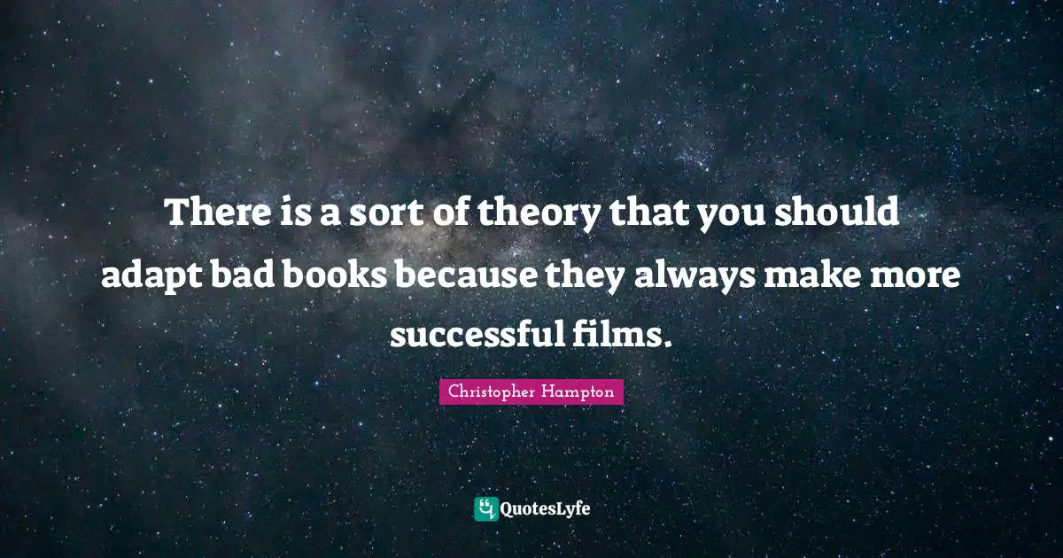 There is a sort of theory that you should adapt bad books because they always make more successful films.
