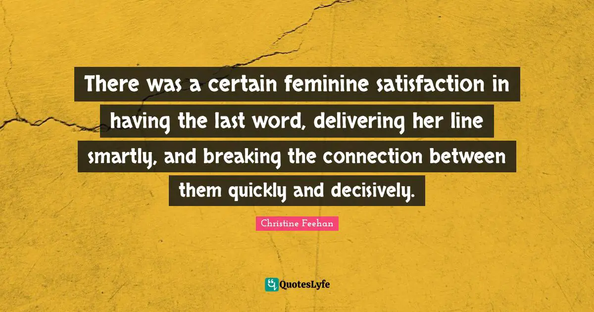There was a certain feminine satisfaction in having the last word, delivering her line smartly, and breaking the connection between them quickly and decisively.