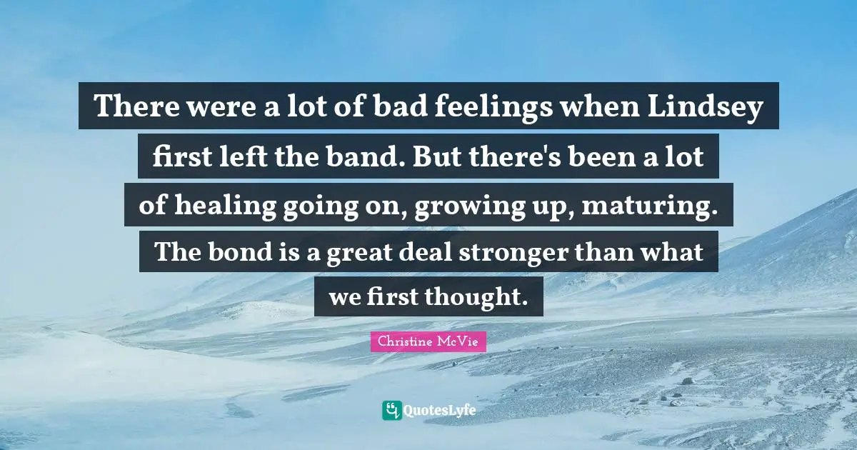 There were a lot of bad feelings when Lindsey first left the band. But there's been a lot of healing going on, growing up, maturing. The bond is a great deal stronger than what we first thought.