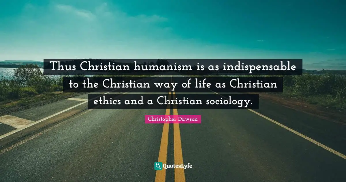 Humanism Quotes: "Thus Christian humanism is as indispensable to the Christian way of life as Christian ethics and a Christian sociology."