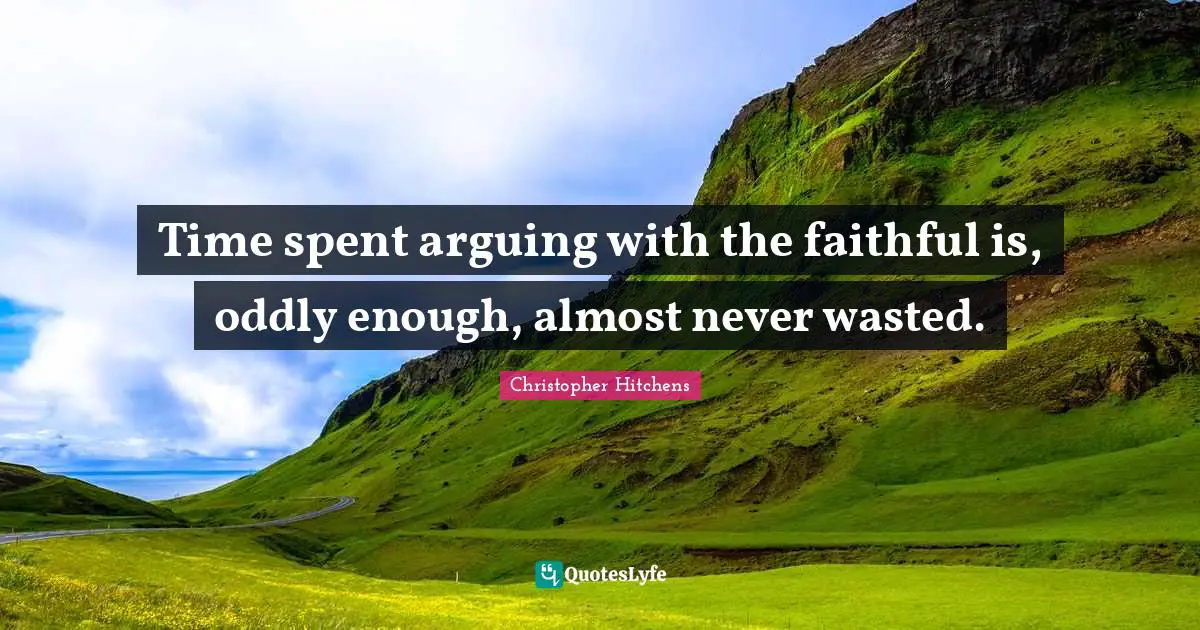 Spent Quotes: "Time spent arguing with the faithful is, oddly enough, almost never wasted."