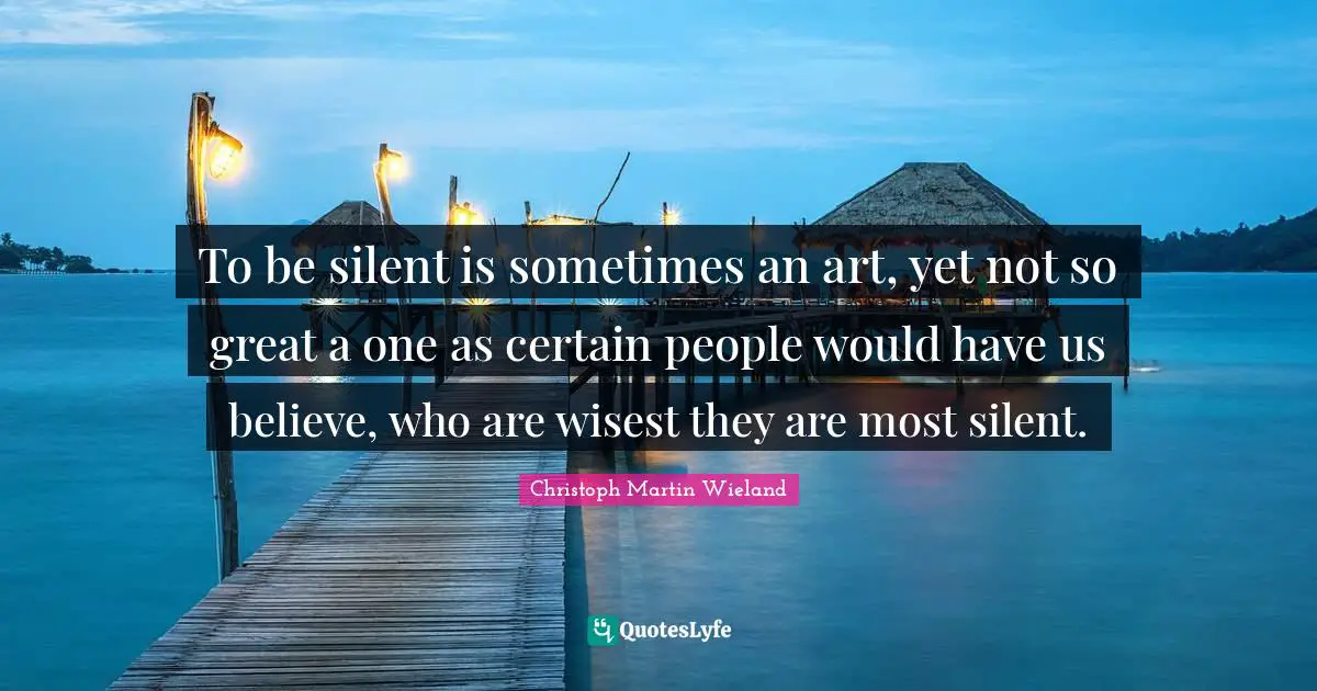 To be silent is sometimes an art, yet not so great a one as certain people would have us believe, who are wisest they are most silent.