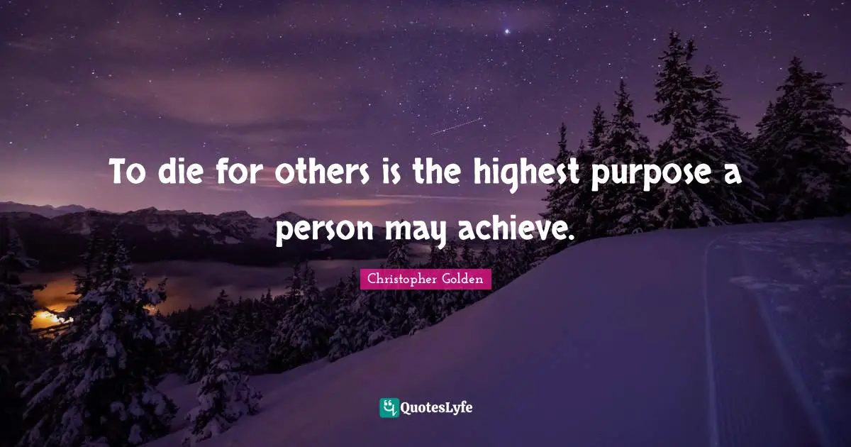 To die for others is the highest purpose a person may achieve.