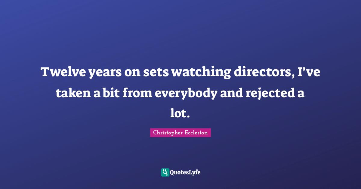 Twelve years on sets watching directors, I've taken a bit from everybody and rejected a lot.