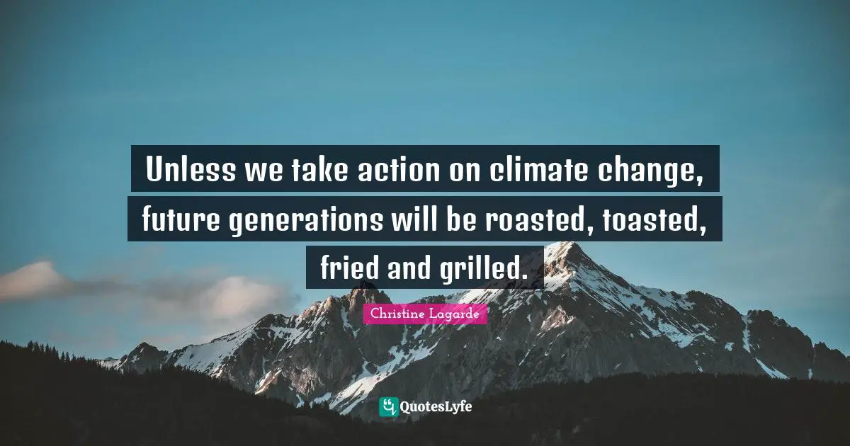 Climate Quotes: "Unless we take action on climate change, future generations will be roasted, toasted, fried and grilled."