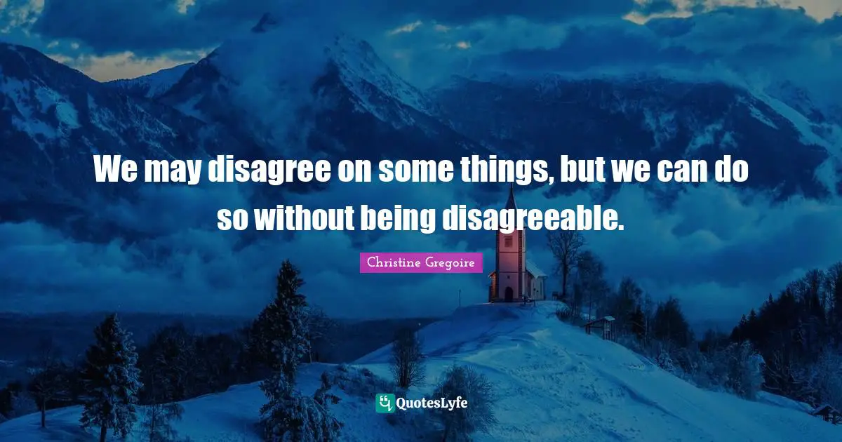Disagreeable Quotes: "We may disagree on some things, but we can do so without being disagreeable."
