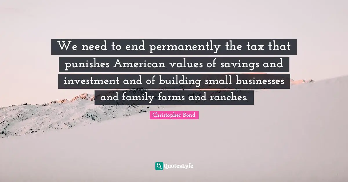 We need to end permanently the tax that punishes American values of savings and investment and of building small businesses and family farms and ranches.