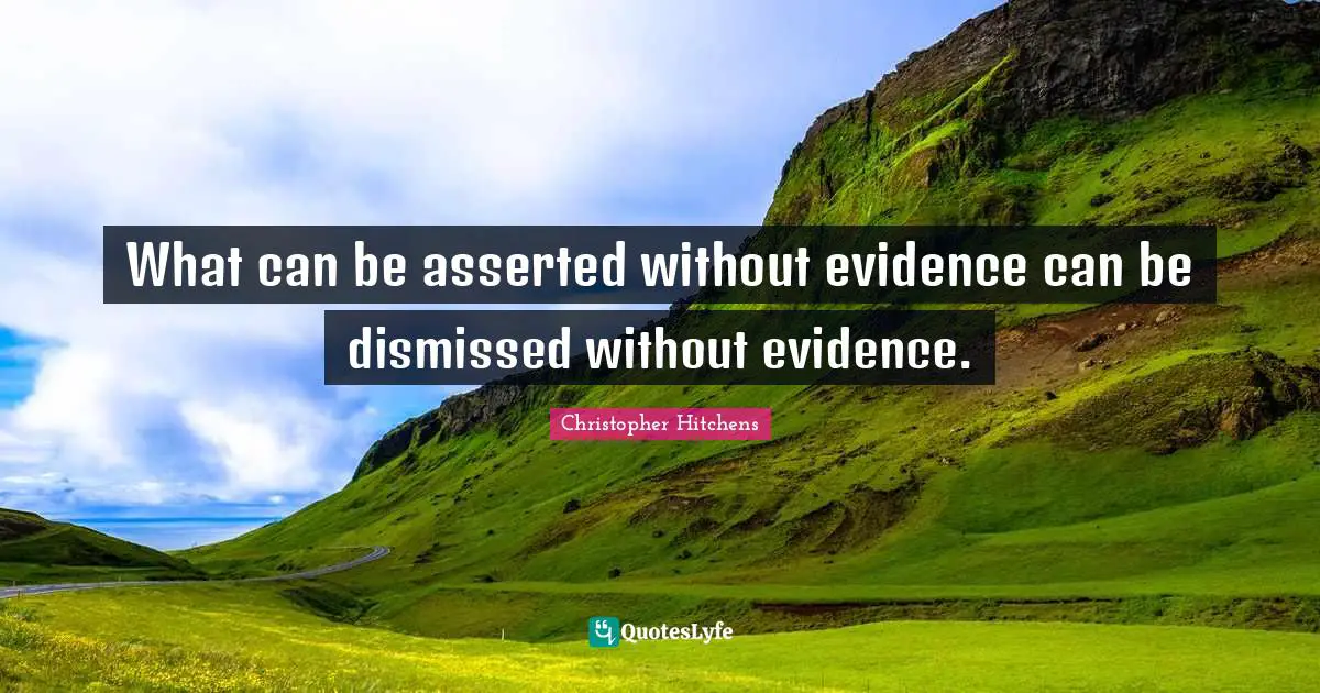 Wisdom Inspirational Quotes: "What can be asserted without evidence can be dismissed without evidence."