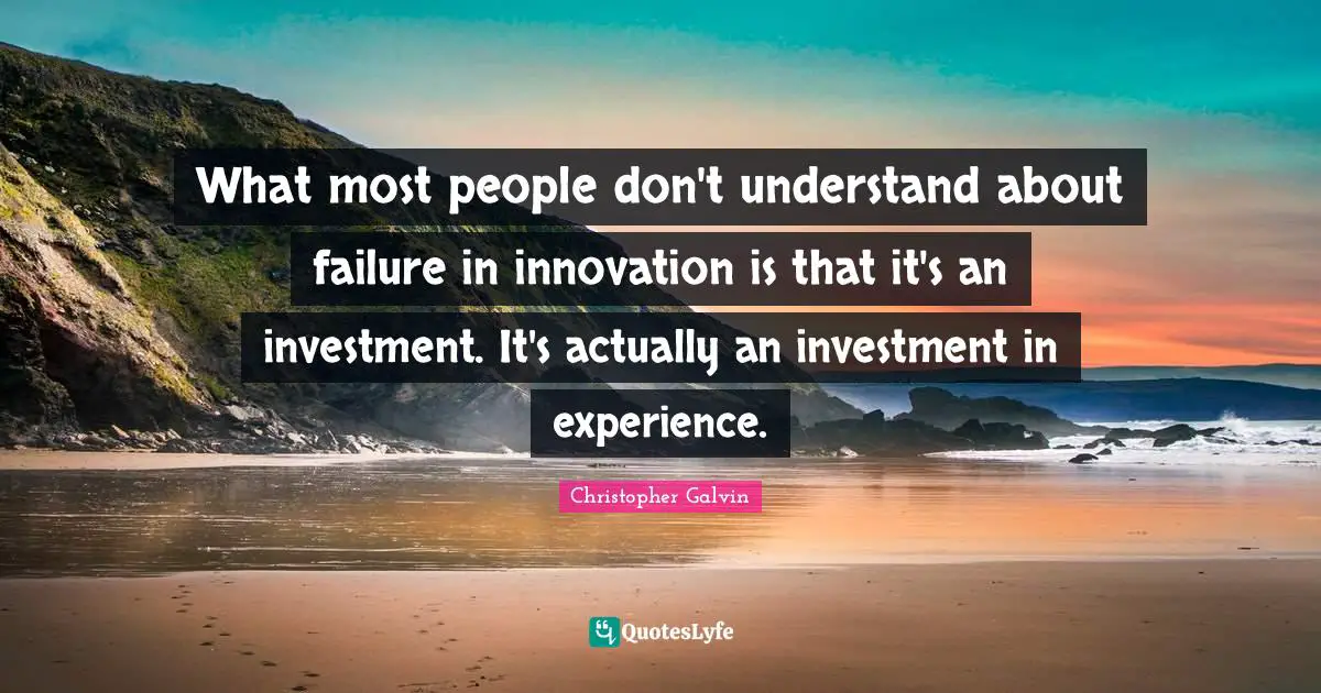 What most people don't understand about failure in innovation is that it's an investment. It's actually an investment in experience.