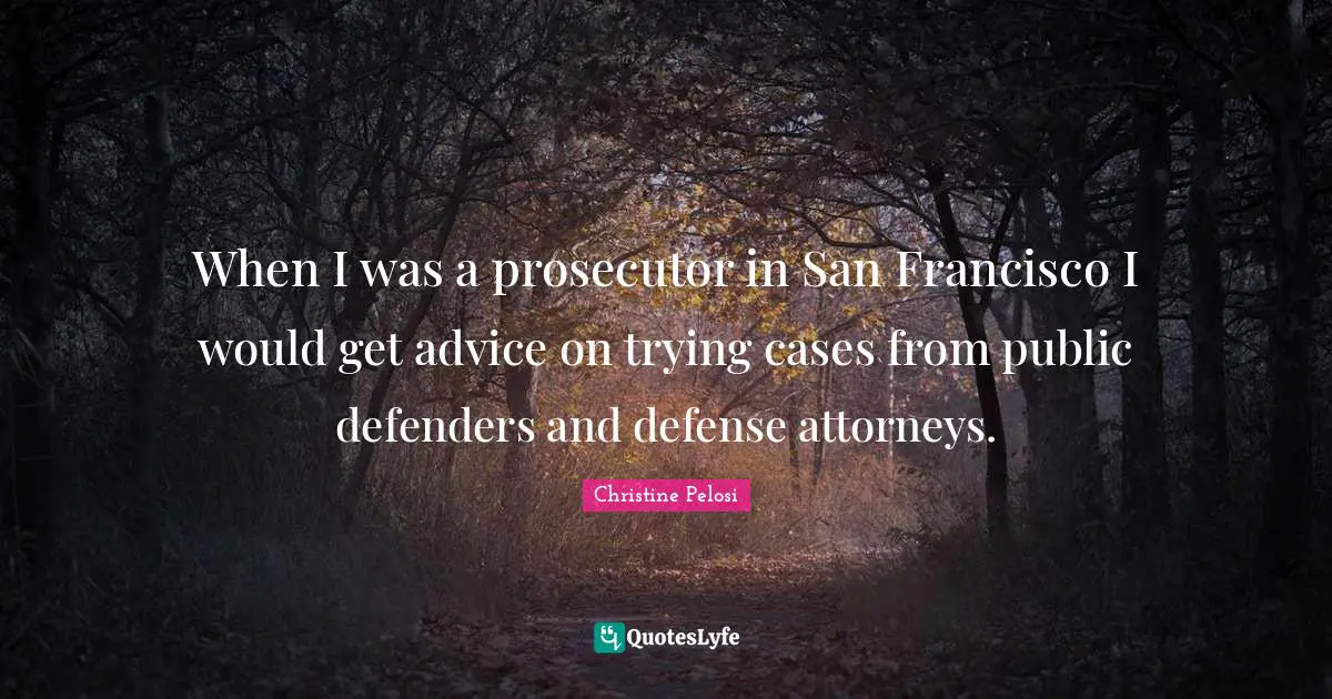 Christine Pelosi Quotes: "When I was a prosecutor in San Francisco I would get advice on trying cases from public defenders and defense attorneys."