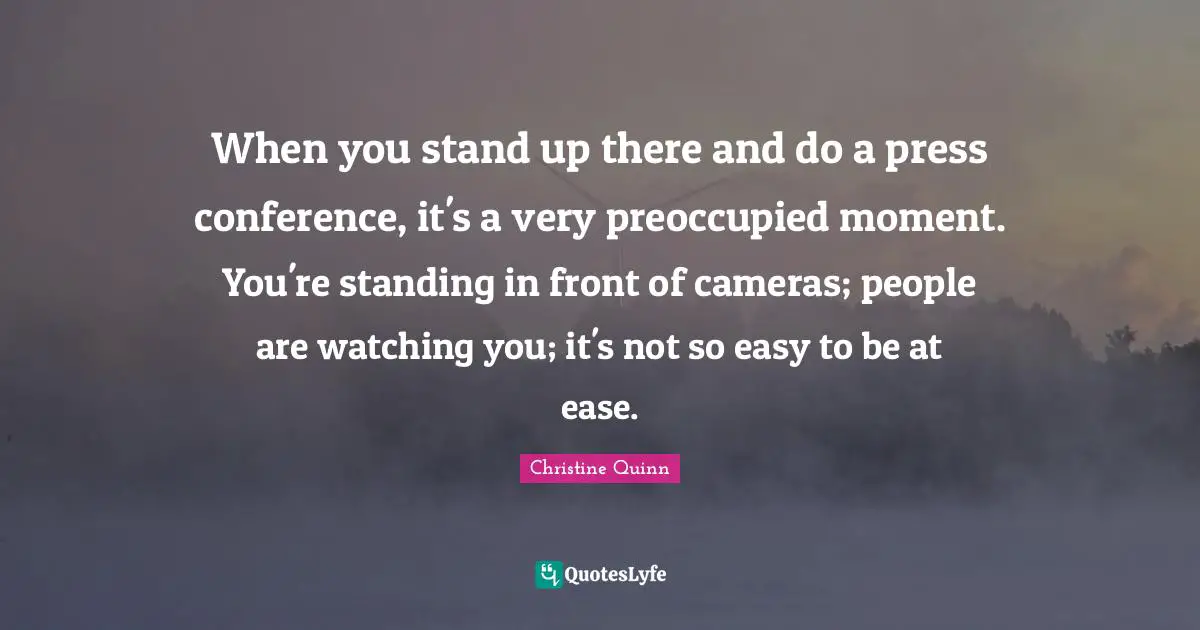 When you stand up there and do a press conference, it's a very preoccupied moment. You're standing in front of cameras; people are watching you; it's not so easy to be at ease.