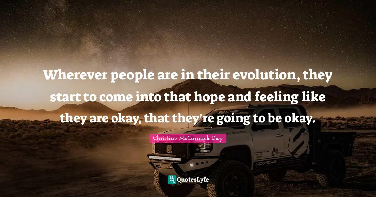 Wherever people are in their evolution, they start to come into that hope and feeling like they are okay, that they're going to be okay.