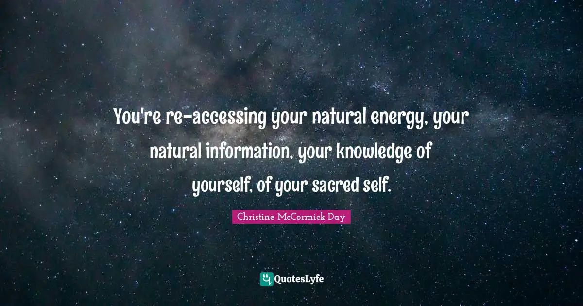 You're re-accessing your natural energy, your natural information, your knowledge of yourself, of your sacred self.