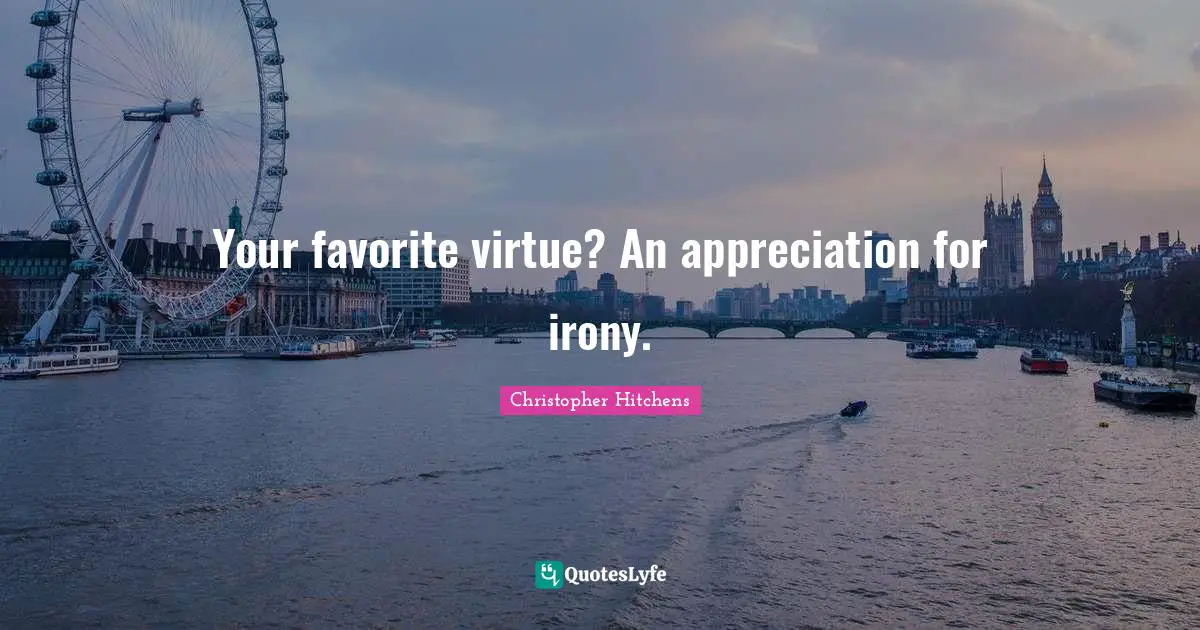 Your favorite virtue? An appreciation for irony.