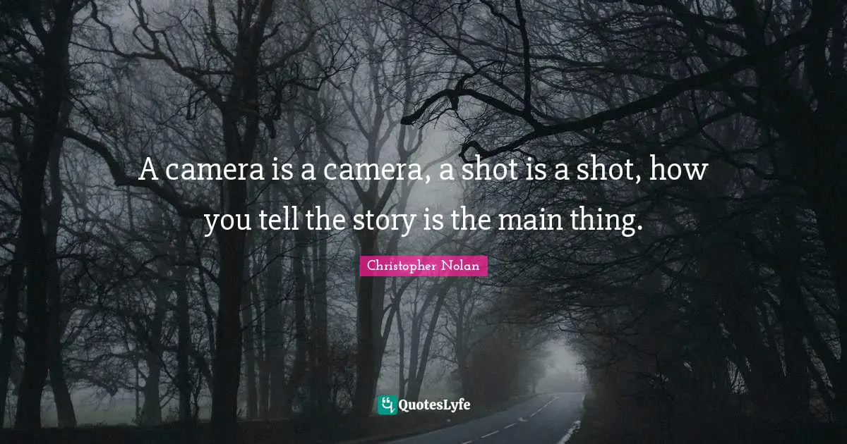 Shots Quotes: "A camera is a camera, a shot is a shot, how you tell the story is the main thing."