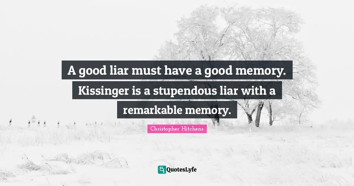 A good liar must have a good memory. Kissinger is a stupendous liar with a remarkable memory.