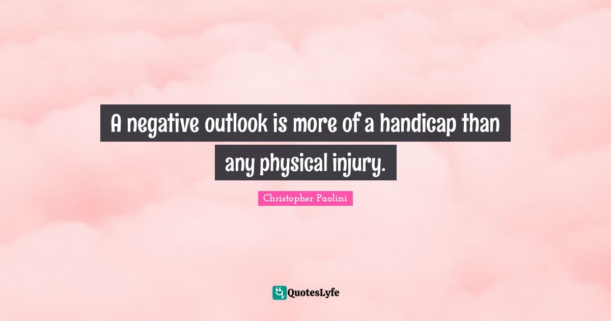 A negative outlook is more of a handicap than any physical injury.