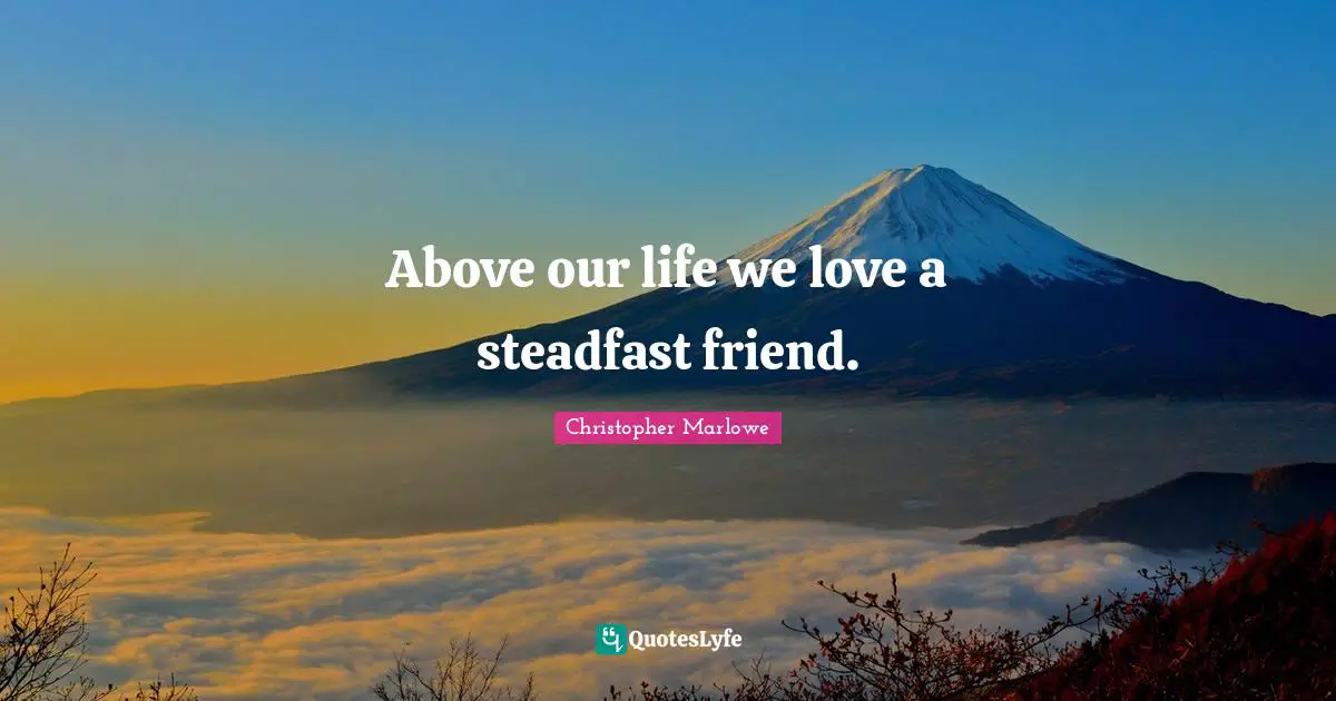 Christopher Marlowe Quotes: "Above our life we love a steadfast friend."