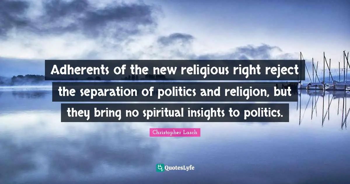 Christopher Lasch Quotes: "Adherents of the new religious right reject the separation of politics and religion, but they bring no spiritual insights to politics."
