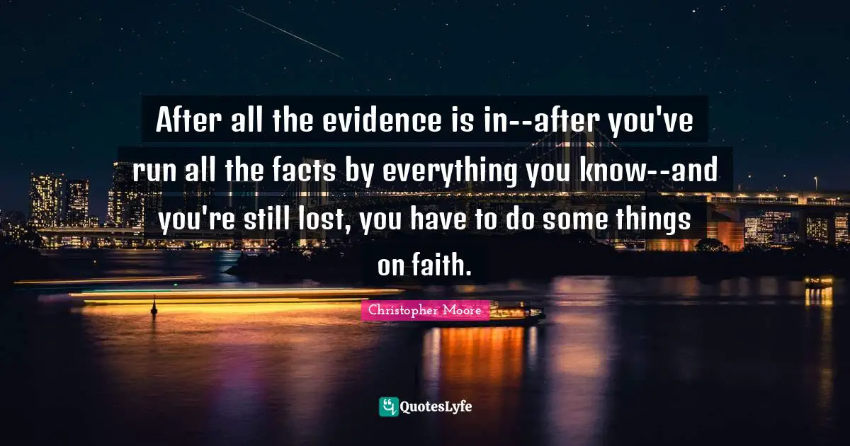 After all the evidence is in--after you've run all the facts by everything you know--and you're still lost, you have to do some things on faith.