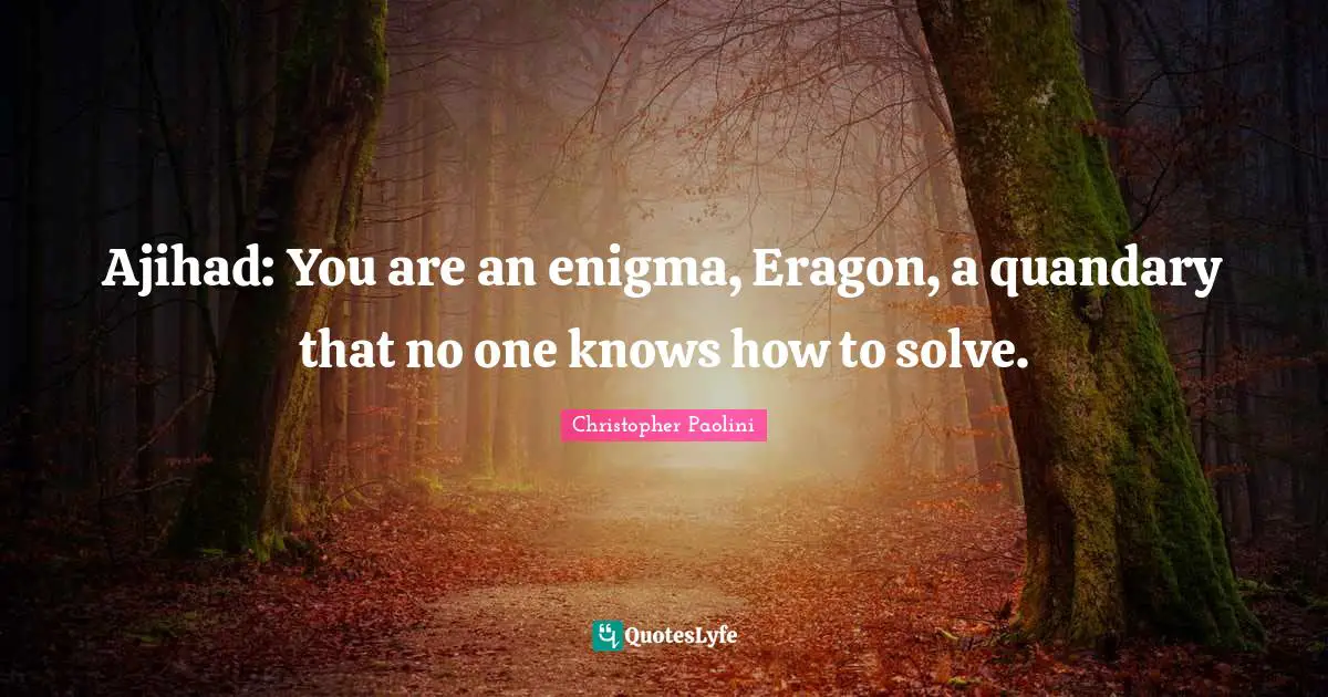Christopher Paolini Quotes: "Ajihad: You are an enigma, Eragon, a quandary that no one knows how to solve."