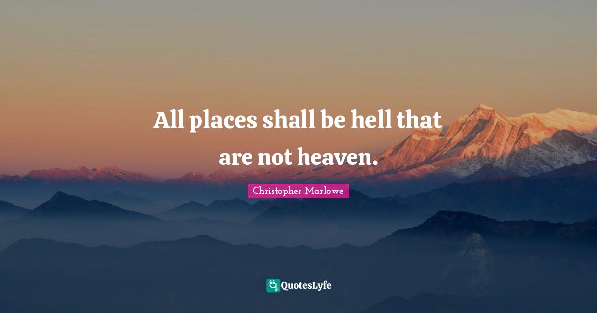 Christopher Marlowe Quotes: "All places shall be hell that are not heaven."