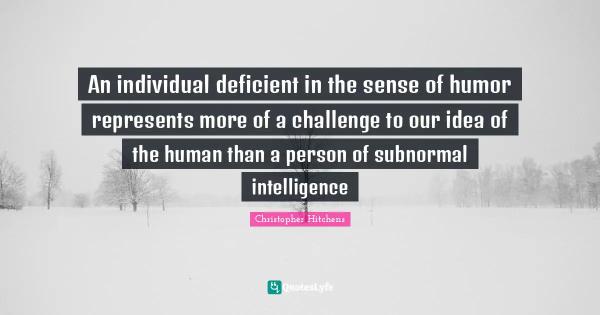 An individual deficient in the sense of humor represents more of a challenge to our idea of the human than a person of subnormal intelligence