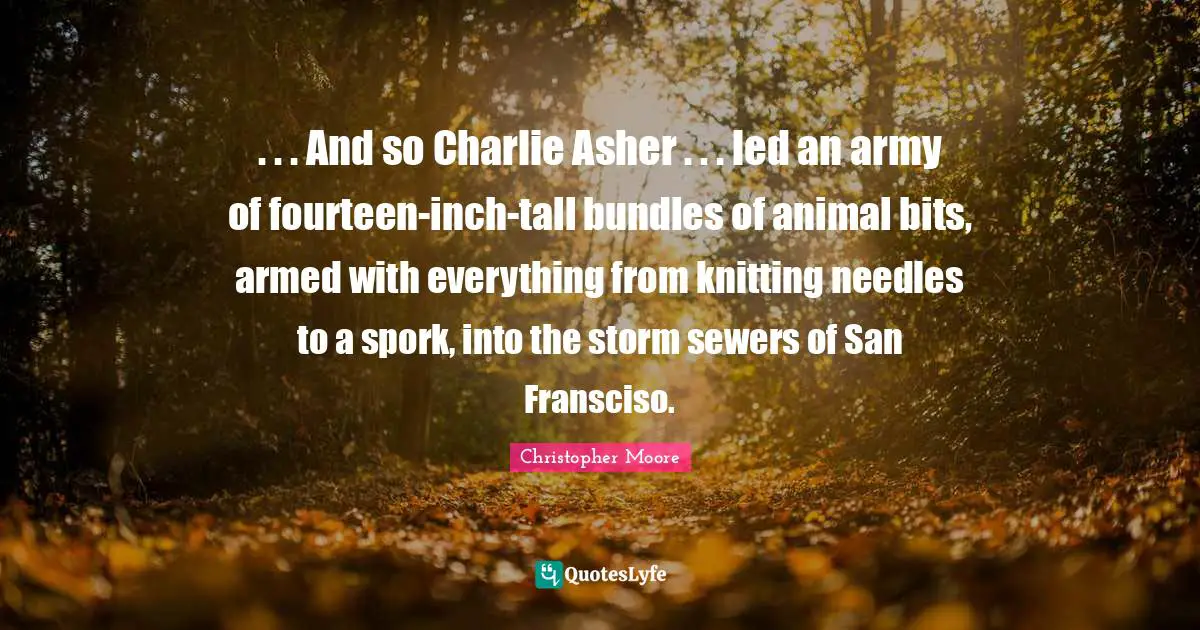 Bundles Quotes: ". . . And so Charlie Asher . . . led an army of fourteen-inch-tall bundles of animal bits, armed with everything from knitting needles to a spork, into the storm sewers of San Fransciso."
