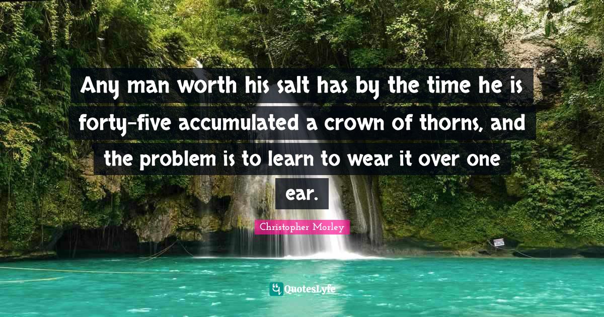 Any man worth his salt has by the time he is fortyfive accumulated a