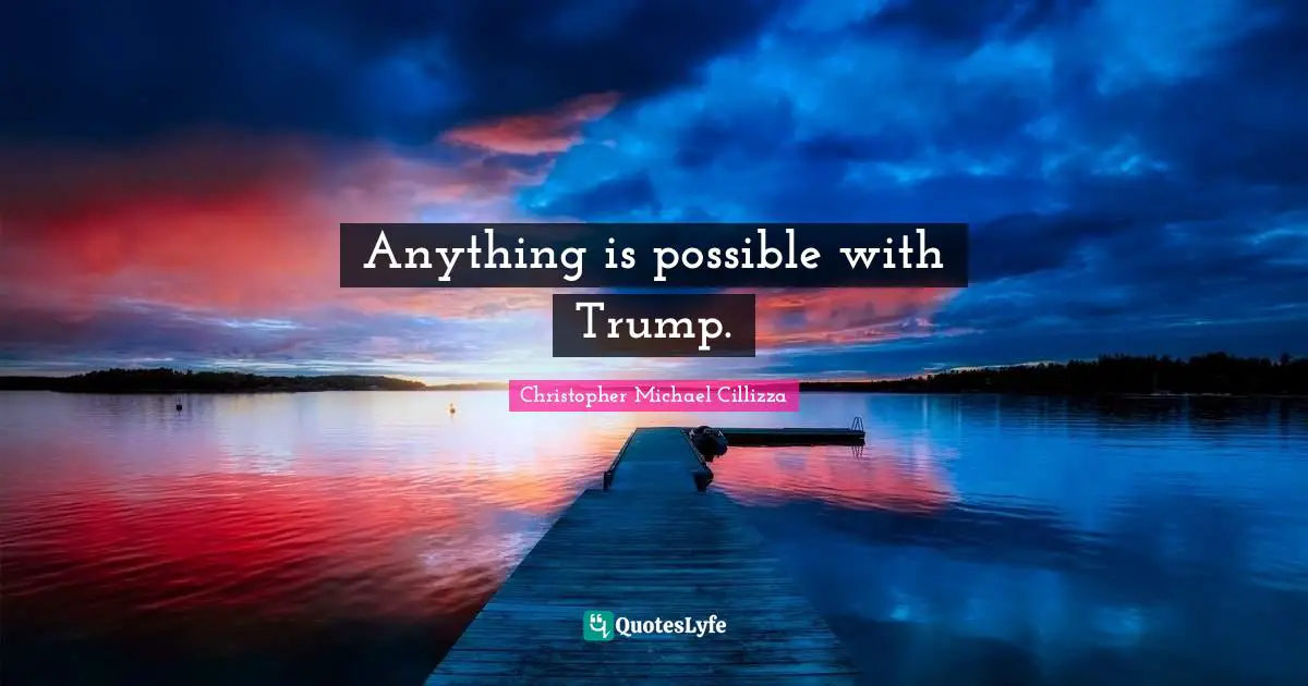 Anything is possible with Trump.